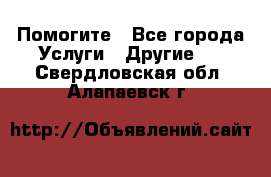 Помогите - Все города Услуги » Другие   . Свердловская обл.,Алапаевск г.